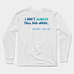 I don't always tell dad jokes.  Oh, wait.  Yes, I do Long Sleeve T-Shirt